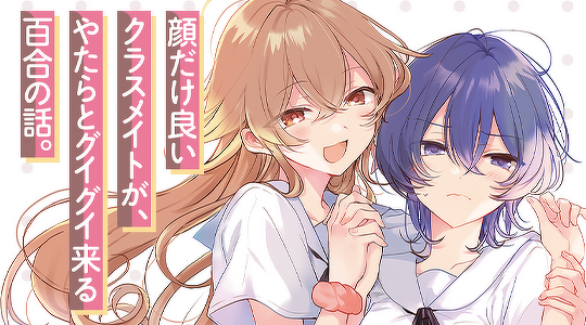顔だけ良いクラスメイトが、やたらとグイグイ来る百合の話。