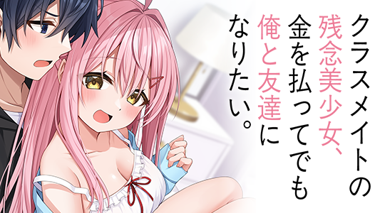 クラスメイトの残念美少女、金を払ってでも俺と友達になりたい。
