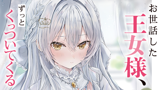 お世話した王女様、ずっとくっついてくる