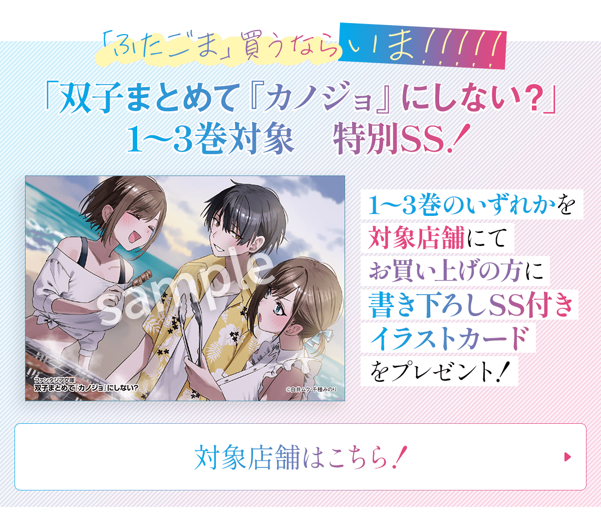 「双子まとめて『カノジョ』にしない？」1〜3巻のいずれかを対象店舗にてお買い上げの方に書き下ろしSS付きイラストカードをプレゼント！対象店舗はこちら！