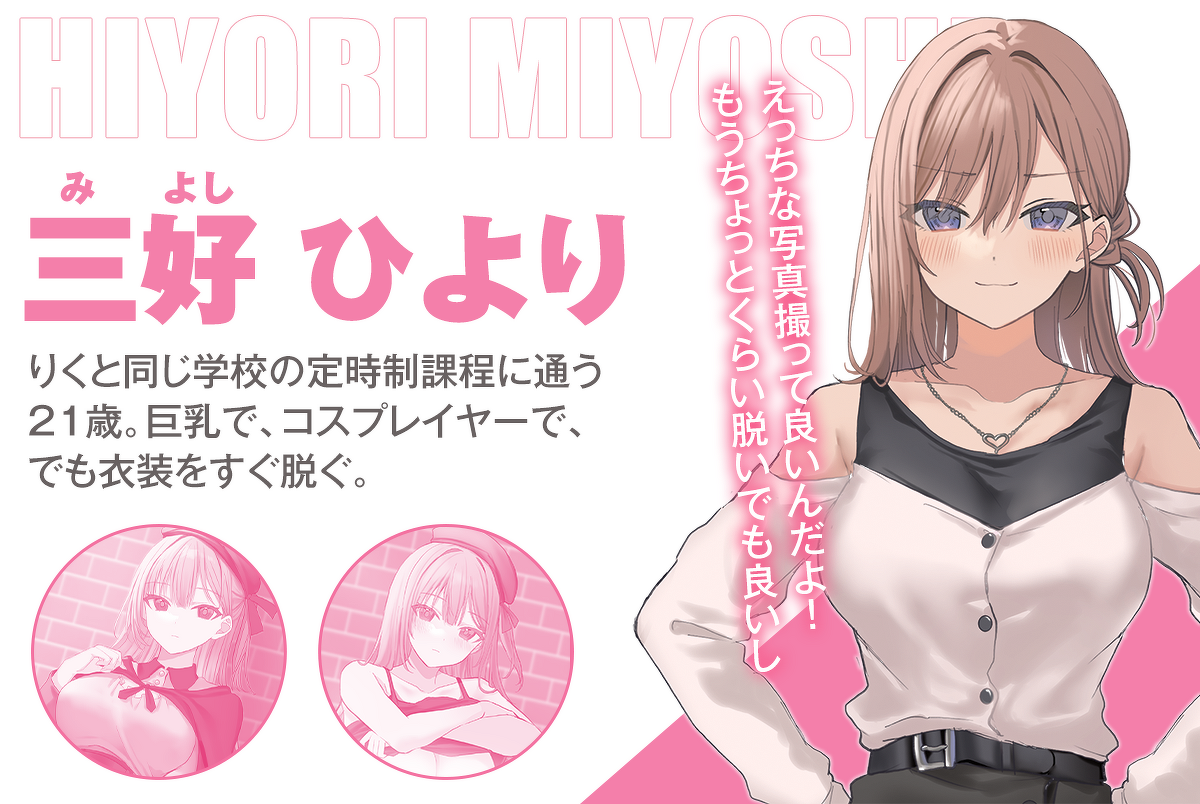 「このコスプレお姉さんは、僕専用らしい」キャラクター :三好ひより えっちな写真撮って良いんだよ!
もうちょっとくらい脱いでも良いしりくと同じ学校の定時制課程に通う21歳。巨乳で、コスプレイヤーで、でも衣装をすぐ脱ぐ。