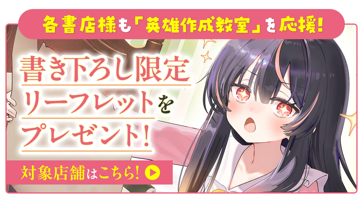 各書店様も「英雄作成教室」を応援！書き下ろし限定リーフレットをプレゼント！対象店舗はこちら