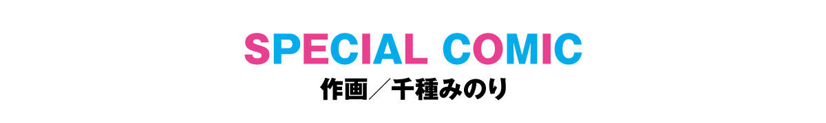 SPECIAL COMIC（作画／千種みのり）