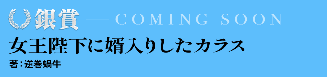 銀賞『女王陛下に婿入りしたカラス』著:逆巻蝸牛 coming soon