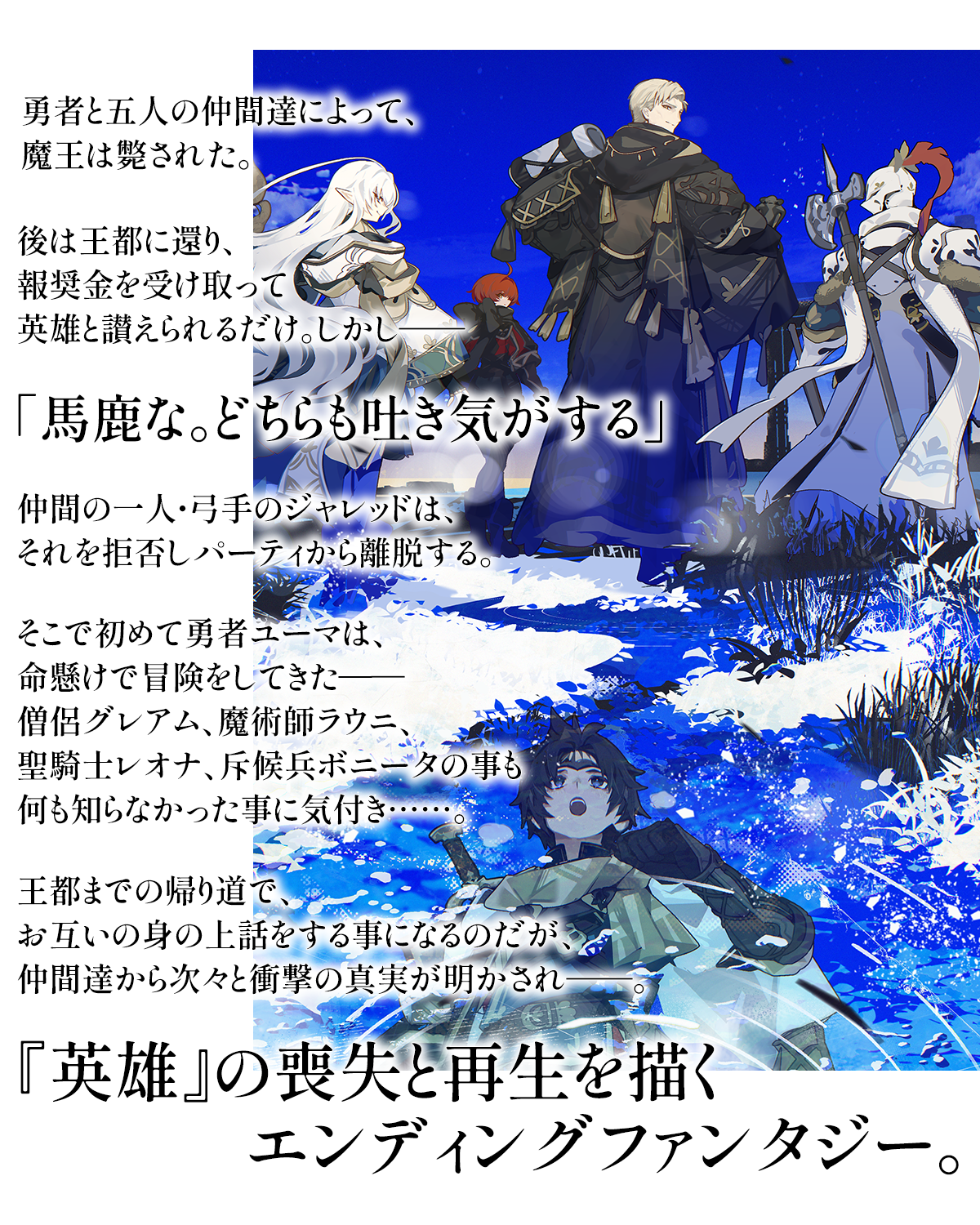 『魔王を斃した後の帰り道で』あらすじ：勇者と五人の仲間達によって、魔王は斃された。後は王都に還り、報奨金を受け取って英雄と讃えられるだけ。しかし――「馬鹿な。どちらも吐き気がする」仲間の一人・弓手のジャレッドは、それを拒否しパーティから離脱する。そこで初めて勇者ユーマは、命懸けで冒険をしてきた――僧侶グレアム、魔術師ラウニ、聖騎士レオナ、斥候兵ボニータの事も何も知らなかった事に気付き……。王都までの帰り道で、お互いの身の上話をする事になるのだが、仲間達から次々と衝撃の真実が明かされ――。『英雄』の喪失と再生を描くエンディングファンタジー。