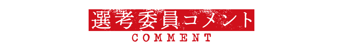 選考委員コメント COMMENT