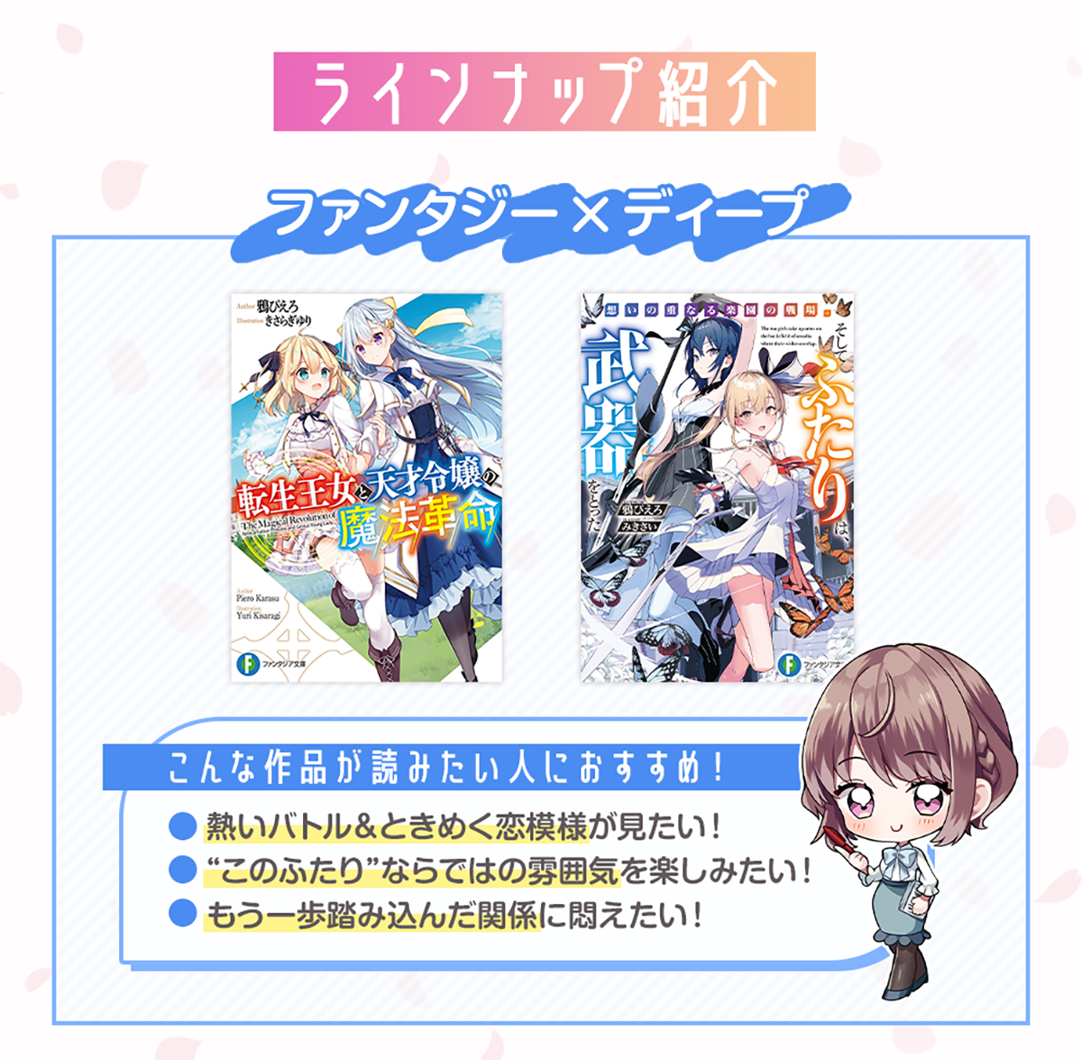 画像：『ファンタジー×ディープの作品』＊こんな作品が読みたい人におすすめ！・熱いバトル＆ときめく恋模様が見たい！・”このふたり”ならではの雰囲気を楽しみたい！・もう一歩踏み込んだ関係に悶えたい！おすすめ作品：「転生王女と天才令嬢の魔法革命」「想いの重なる楽園の戦場。そしてふたりは、武器をとった」