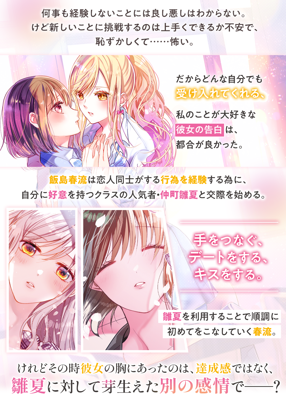 『私のことが大好きなクラスメイトに初めてを全部押し付ける話』あらすじ：何事も経験しないことには良し悪しはわからない。けど新しいことに挑戦するのは上手くできるか不安で、恥ずかしくて……怖い。だからどんな自分でも受け入れてくれる、私のことが大好きな彼女の告白は、都合が良かった。飯島春流は恋人同士がする行為を経験する為に、自分に好意を持つクラスの人気者・仲町雛夏と交際を始める。手をつなぐ、デートをする、キスをする。雛夏を利用することで順調に初めてをこなしていく春流。けれどその時彼女の胸にあったのは、達成感ではなく、雛夏に対して芽生えた別の感情で――？