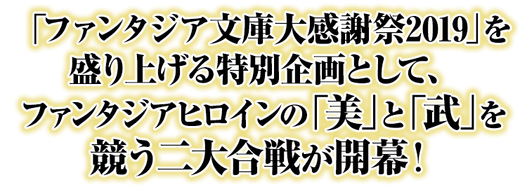 「ファンタジア文庫大感謝祭2019」を盛り上げる特別企画として、ファンタジアヒロインの「美」と「武」を競う二大合戦が開幕！